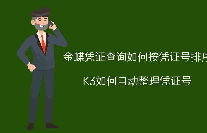 金蝶凭证查询如何按凭证号排序 K3如何自动整理凭证号？